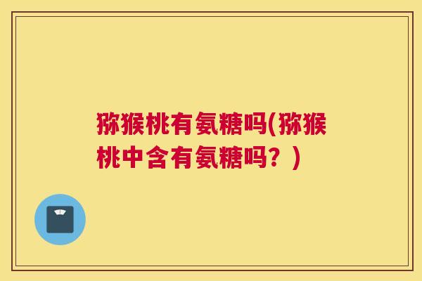 猕猴桃有氨糖吗(猕猴桃中含有氨糖吗？)