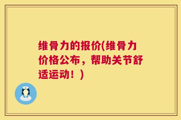 维骨力的报价(维骨力价格公布，帮助关节舒适运动！)