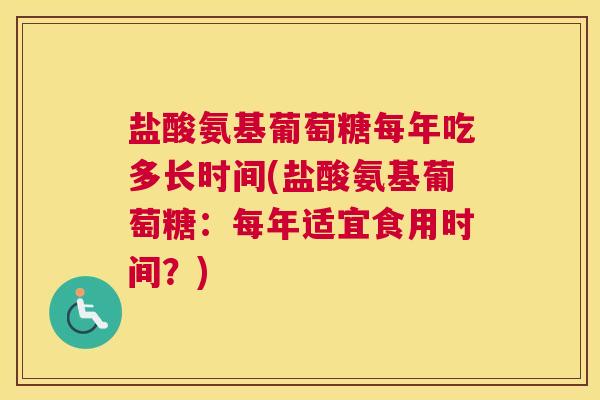 盐酸氨基葡萄糖每年吃多长时间(盐酸氨基葡萄糖：每年适宜食用时间？)