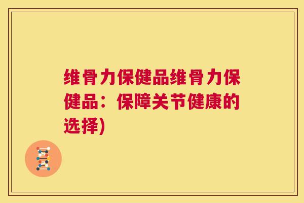 维骨力保健品维骨力保健品：保障关节健康的选择)