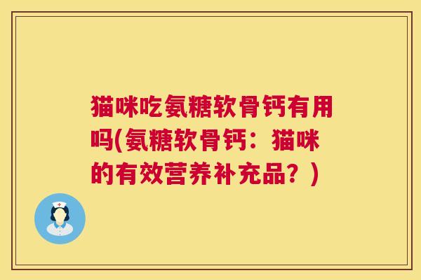 猫咪吃氨糖软骨钙有用吗(氨糖软骨钙：猫咪的有效营养补充品？)