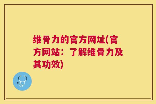 维骨力的官方网址(官方网站：了解维骨力及其功效)