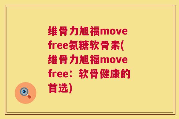 维骨力旭福move free氨糖软骨素(维骨力旭福move free：软骨健康的首选)