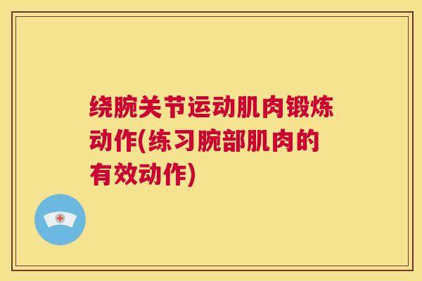 绕腕关节运动肌肉锻炼动作(练习腕部肌肉的有效动作)