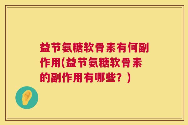 益节氨糖软骨素有何副作用(益节氨糖软骨素的副作用有哪些？)