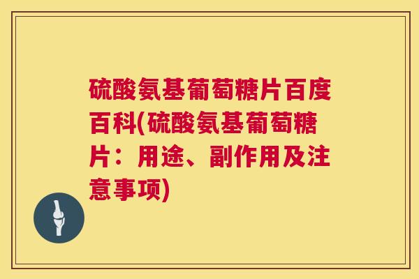 硫酸氨基葡萄糖片百度百科(硫酸氨基葡萄糖片：用途、副作用及注意事项)