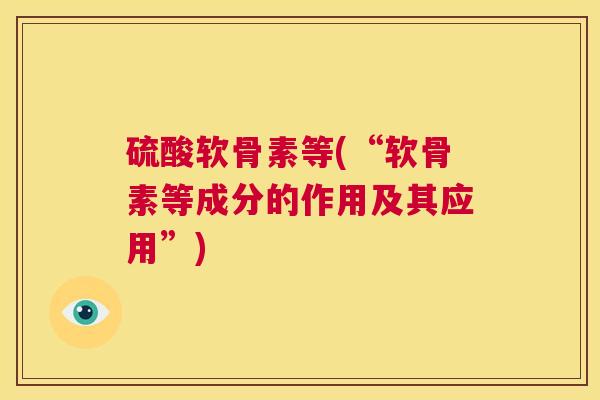 硫酸软骨素等(“软骨素等成分的作用及其应用”)
