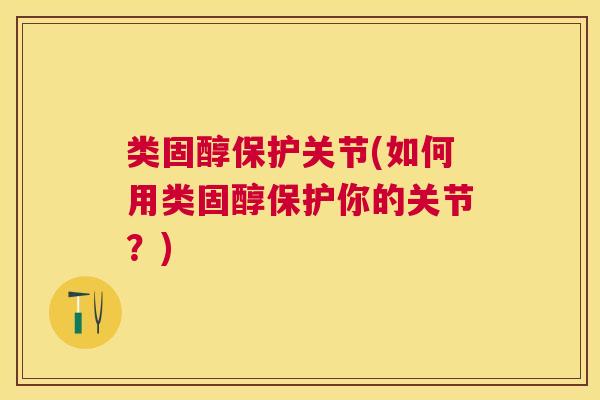 类固醇保护关节(如何用类固醇保护你的关节？)