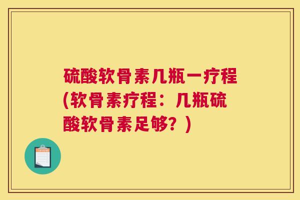 硫酸软骨素几瓶一疗程(软骨素疗程：几瓶硫酸软骨素足够？)