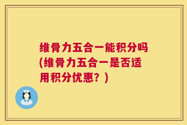 维骨力五合一能积分吗(维骨力五合一是否适用积分优惠？)