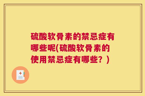 硫酸软骨素的禁忌症有哪些呢(硫酸软骨素的使用禁忌症有哪些？)