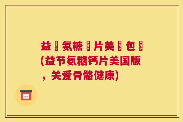 益節氨糖鈣片美國包裝(益节氨糖钙片美国版，关爱骨骼健康)