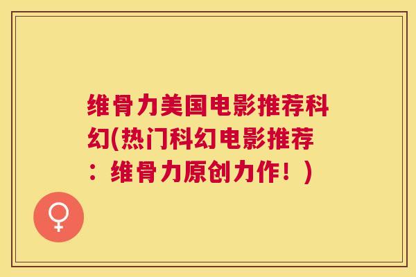 维骨力美国电影推荐科幻(热门科幻电影推荐：维骨力原创力作！)