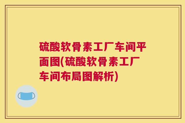 硫酸软骨素工厂车间平面图(硫酸软骨素工厂车间布局图解析) 硫酸软骨素工厂车间平面图(硫酸软骨素工厂车间布局图解析)