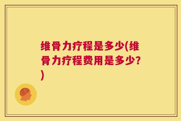维骨力疗程是多少(维骨力疗程费用是多少？)