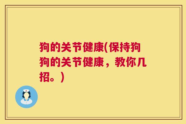 狗的关节健康(保持狗狗的关节健康，教你几招。)