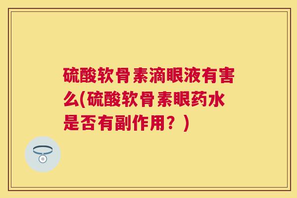 硫酸软骨素滴眼液有害么(硫酸软骨素眼药水是否有副作用？)