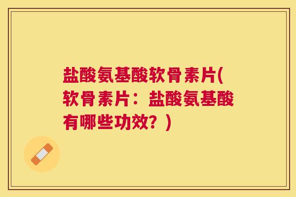 盐酸氨基酸软骨素片(软骨素片:盐酸氨基酸有哪些功效?) 盐酸氨基酸软骨素片(软骨素片:盐酸氨基酸有哪些功效?)