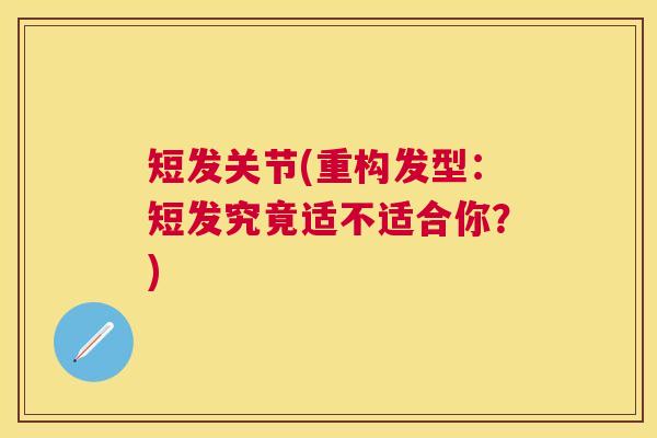 短发关节(重构发型：短发究竟适不适合你？)