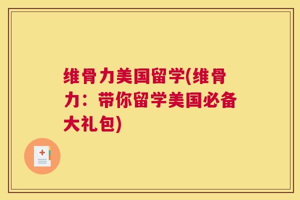 维骨力美国留学(维骨力：带你留学美国必备大礼包)
