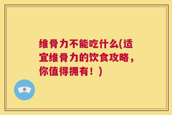 维骨力不能吃什么(适宜维骨力的饮食攻略，你值得拥有！)