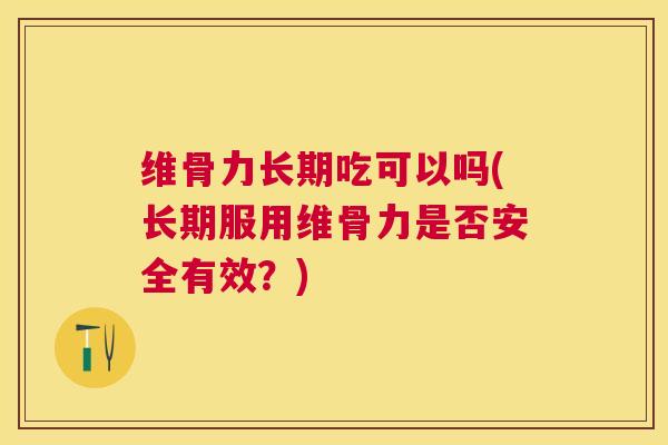 维骨力长期吃可以吗(长期服用维骨力是否安全有效？)
