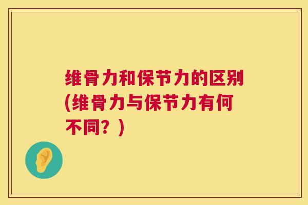 维骨力和保节力的区别(维骨力与保节力有何不同？)