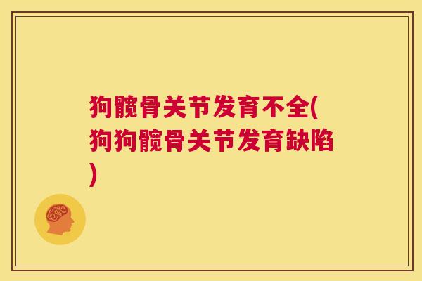 狗髋骨关节发育不全(狗狗髋骨关节发育缺陷)