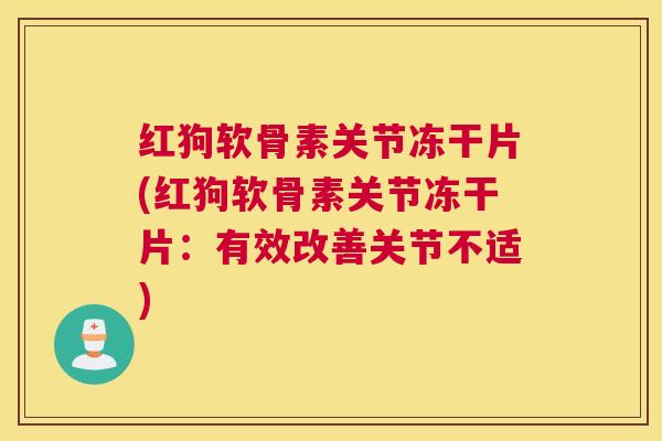 红狗软骨素关节冻干片(红狗软骨素关节冻干片：有效改善关节不适)