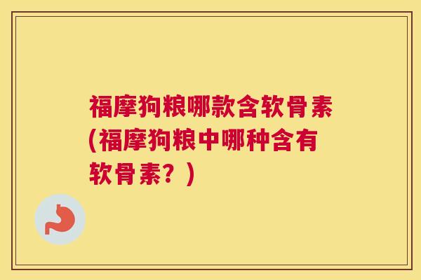 福摩狗粮哪款含软骨素(福摩狗粮中哪种含有软骨素？)