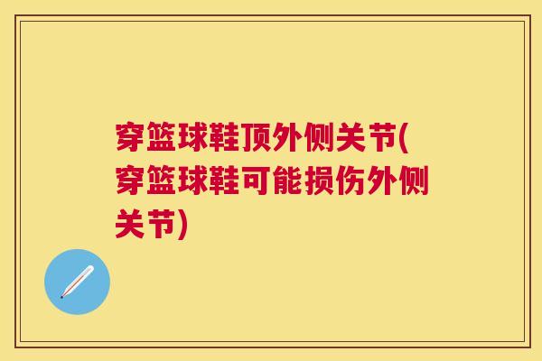 穿篮球鞋顶外侧关节(穿篮球鞋可能损伤外侧关节)