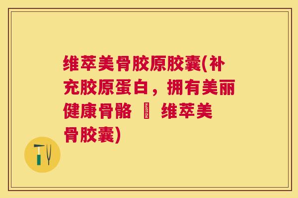 维萃美骨胶原胶囊(补充胶原蛋白，拥有美丽健康骨骼 – 维萃美骨胶囊)