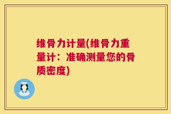 维骨力计量(维骨力重量计：准确测量您的骨质密度)