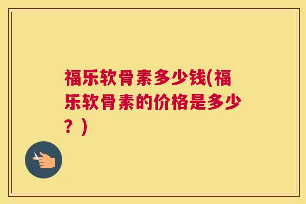 福乐软骨素多少钱(福乐软骨素的价格是多少？)