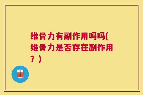 维骨力有副作用吗吗(维骨力是否存在副作用?) 维骨力有副作用吗吗(维骨力是否存在副作用?)