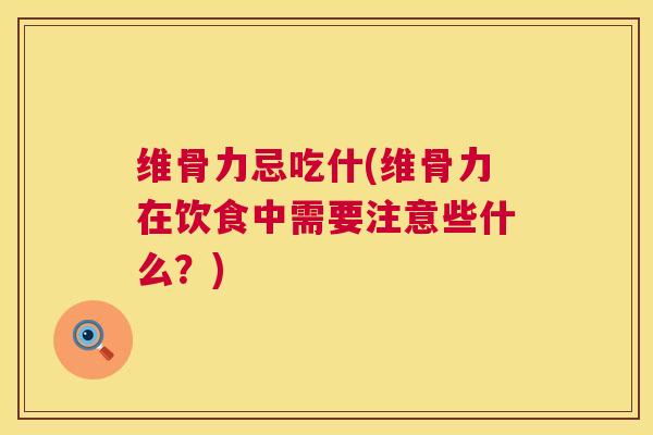 维骨力忌吃什(维骨力在饮食中需要注意些什么？)