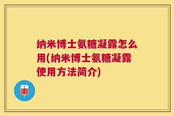 纳米博士氨糖凝露怎么用(纳米博士氨糖凝露使用方法简介)