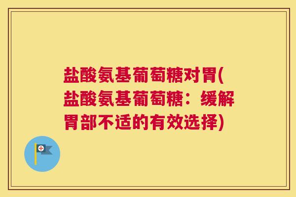 盐酸氨基葡萄糖对胃(盐酸氨基葡萄糖：缓解胃部不适的有效选择)
