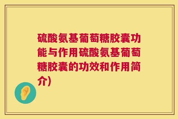 硫酸氨基葡萄糖胶囊功能与作用硫酸氨基葡萄糖胶囊的功效和作用简介)