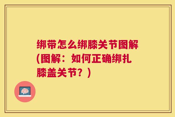 绑带怎么绑膝关节图解(图解：如何正确绑扎膝盖关节？)