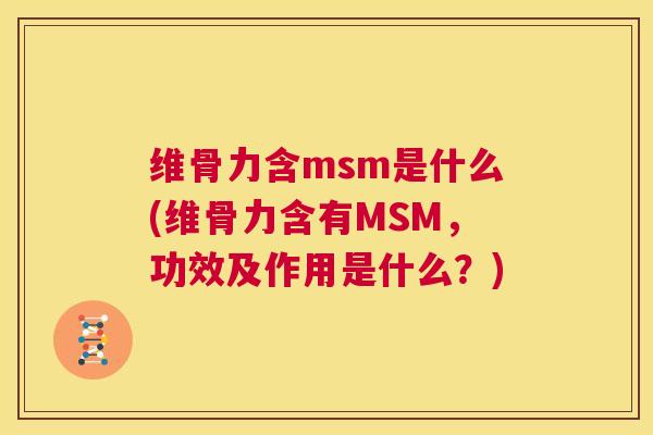 维骨力含msm是什么(维骨力含有MSM，功效及作用是什么？)