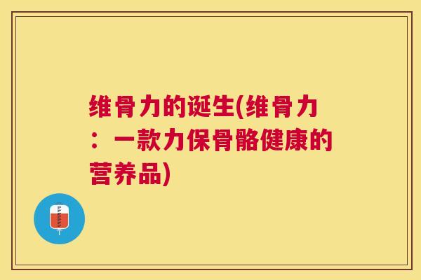 维骨力的诞生(维骨力：一款力保骨骼健康的营养品)