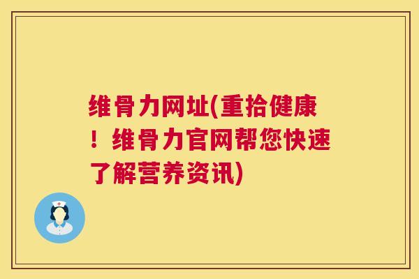 维骨力网址(重拾健康！维骨力官网帮您快速了解营养资讯)