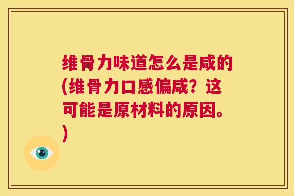 维骨力味道怎么是咸的(维骨力口感偏咸？这可能是原材料的原因。)