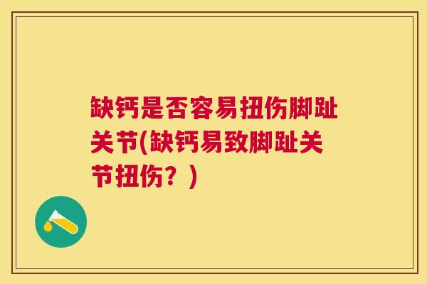 缺钙是否容易扭伤脚趾关节(缺钙易致脚趾关节扭伤？)