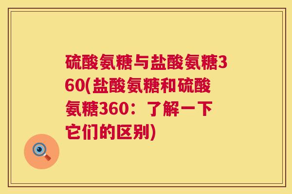 硫酸氨糖与盐酸氨糖360(盐酸氨糖和硫酸氨糖360：了解一下它们的区别)