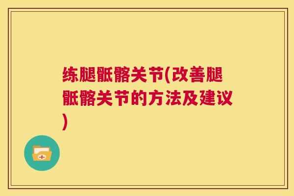 练腿骶髂关节(改善腿骶髂关节的方法及建议)