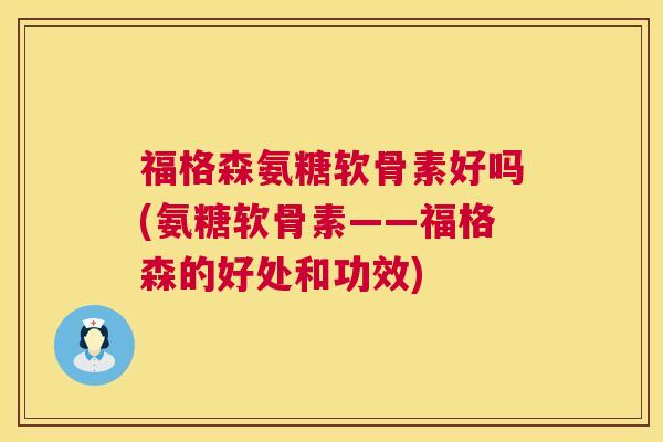 福格森氨糖软骨素好吗(氨糖软骨素——福格森的好处和功效)
