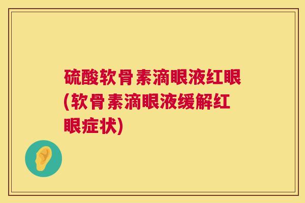 硫酸软骨素滴眼液红眼(软骨素滴眼液缓解红眼症状)