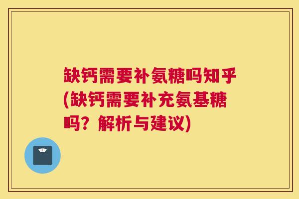 缺钙需要补氨糖吗知乎(缺钙需要补充氨基糖吗？解析与建议)
